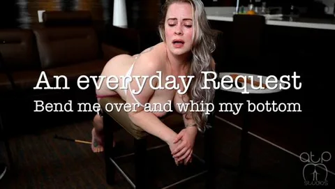 Everyday Request - Bend me over and whip my Bottom