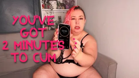 Youve Got 2 Minutes To Cum